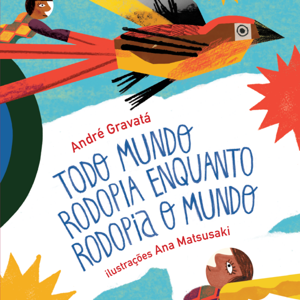 Capa do livro Todo mundo rodopia enquanto rodopia o mundo, de André Gravatá, com ilustrações de Ana Matsusaki. A imagem traz cores vibrantes e formas circulares. No centro, um boneco voa montado em um pássaro colorido, atravessando um céu azul com sóis e estrelas estilizados. O título aparece em letras azuis, desenhadas à mão, e os nomes do autor e da ilustradora em vermelho. A composição transmite movimento, brincadeira e imaginação.